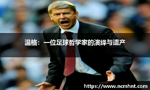 温格：一位足球哲学家的演绎与遗产